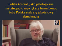 Polski kościół, jako patologiczna instytucja, to największy hamulcowy, żeby Polska stała się jakościową demokracją Trudno nie przyznać racji  prof. Markowskiemu –  